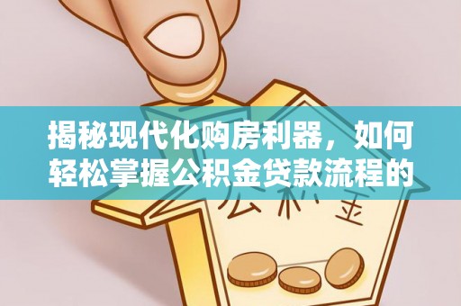 水富揭秘现代化购房利器，如何轻松掌握公积金贷款流程的每一个细节