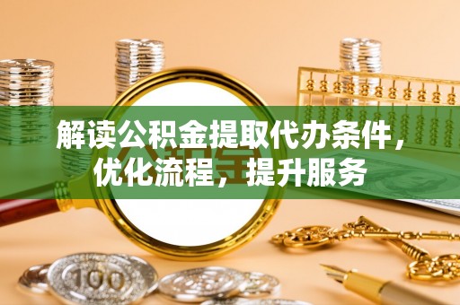 水富解读公积金提取代办条件，优化流程，提升服务