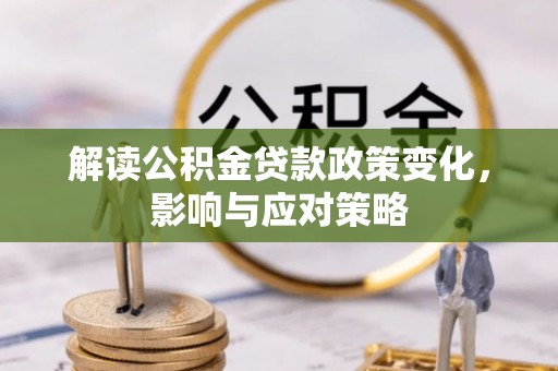 水富解读公积金贷款政策变化，影响与应对策略