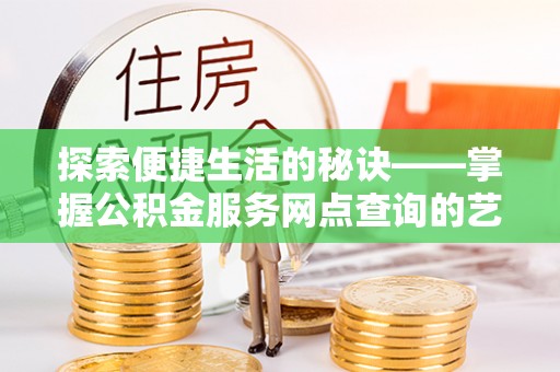 水富探索便捷生活的秘诀——掌握公积金服务网点查询的艺术