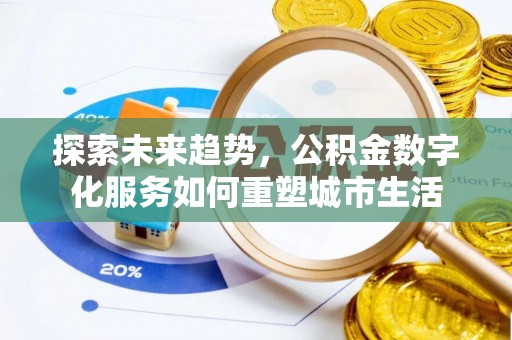 水富探索未来趋势，公积金数字化服务如何重塑城市生活