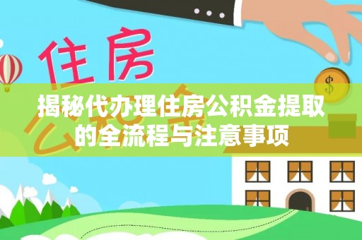 水富揭秘代办理住房公积金提取的全流程与注意事项