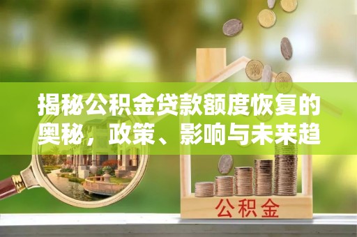 水富揭秘公积金贷款额度恢复的奥秘，政策、影响与未来趋势
