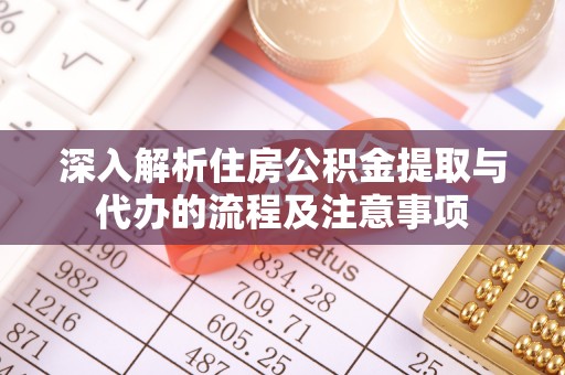 水富深入解析住房公积金提取与代办的流程及注意事项