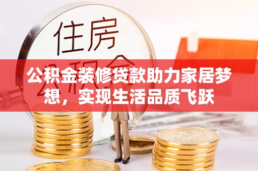 水富公积金装修贷款助力家居梦想，实现生活品质飞跃