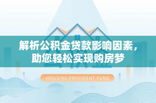 水富解析公积金贷款影响因素，助您轻松实现购房梦