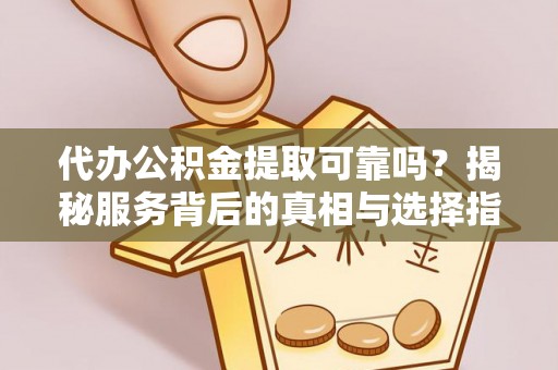 水富代办公积金提取可靠吗？揭秘服务背后的真相与选择指南