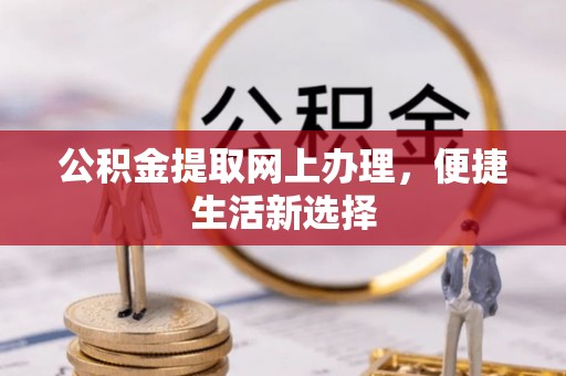 水富公积金提取网上办理，便捷生活新选择