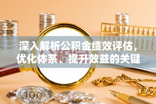 水富深入解析公积金绩效评估，优化体系、提升效益的关键路径