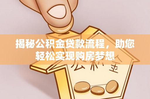 水富揭秘公积金贷款流程，助您轻松实现购房梦想