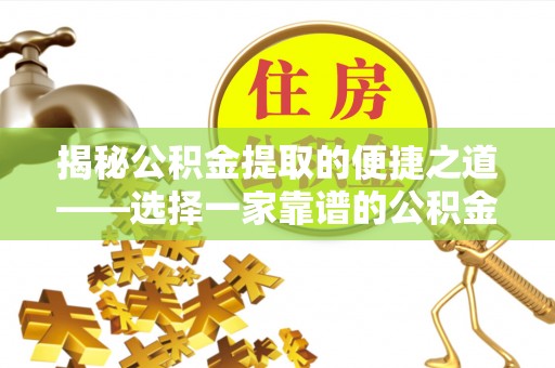 水富揭秘公积金提取的便捷之道——选择一家靠谱的公积金提取代办公司