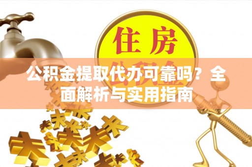 水富公积金提取代办可靠吗？全面解析与实用指南