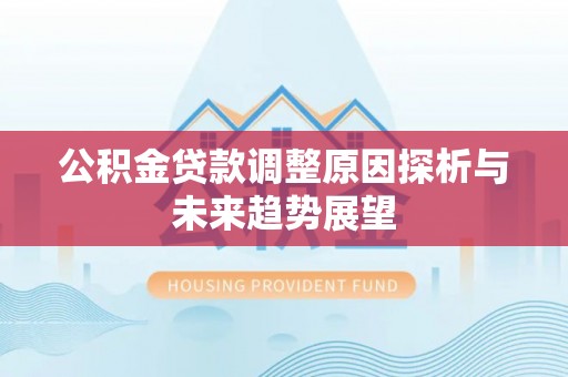 水富公积金贷款调整原因探析与未来趋势展望