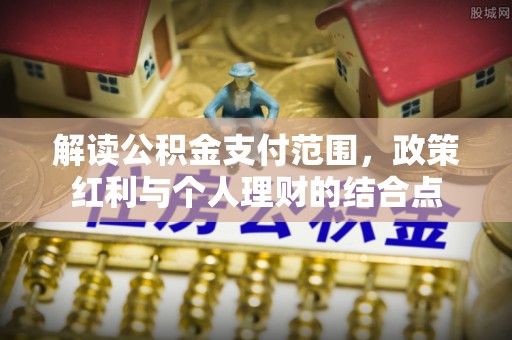 水富解读公积金支付范围，政策红利与个人理财的结合点