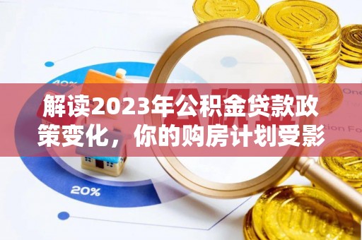 水富解读2023年公积金贷款政策变化，你的购房计划受影响了吗？