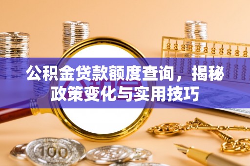 水富公积金贷款额度查询，揭秘政策变化与实用技巧
