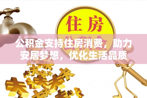 水富公积金支持住房消费，助力安居梦想，优化生活品质
