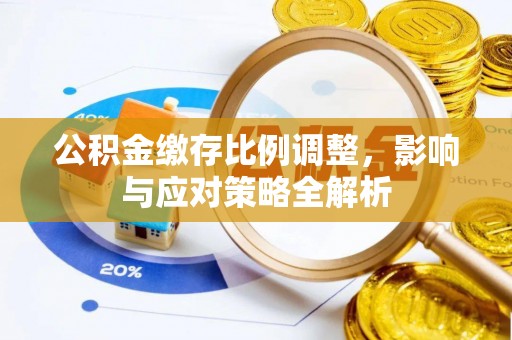 水富公积金缴存比例调整，影响与应对策略全解析