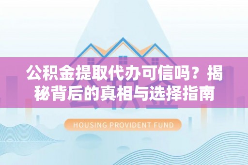 水富公积金提取代办可信吗？揭秘背后的真相与选择指南