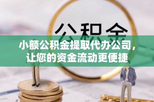 水富小额公积金提取代办公司，让您的资金流动更便捷