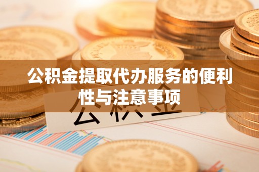 水富公积金提取代办服务的便利性与注意事项