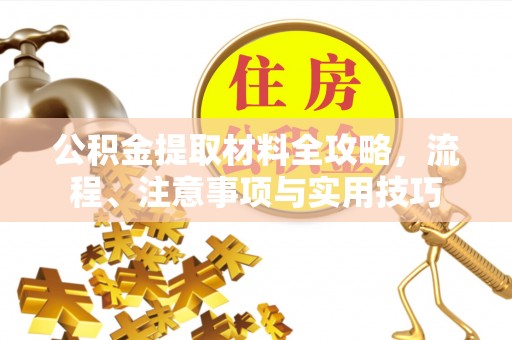 水富公积金提取材料全攻略，流程、注意事项与实用技巧
