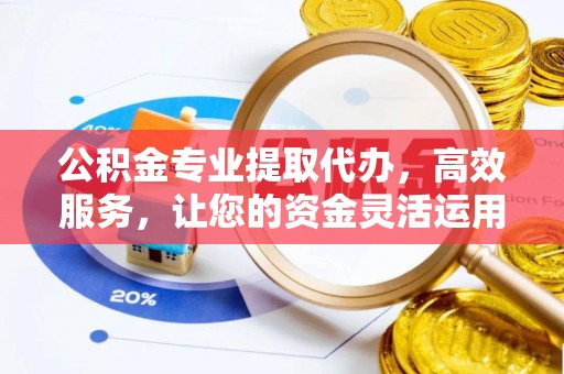 水富公积金专业提取代办，高效服务，让您的资金灵活运用