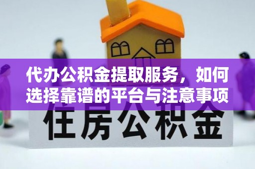 水富代办公积金提取服务，如何选择靠谱的平台与注意事项