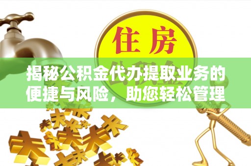 水富揭秘公积金代办提取业务的便捷与风险，助您轻松管理个人财务