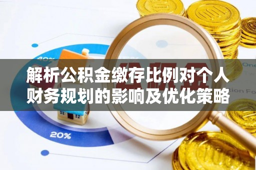 水富解析公积金缴存比例对个人财务规划的影响及优化策略
