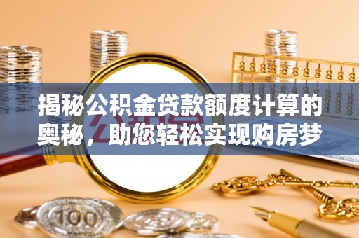 水富揭秘公积金贷款额度计算的奥秘，助您轻松实现购房梦想