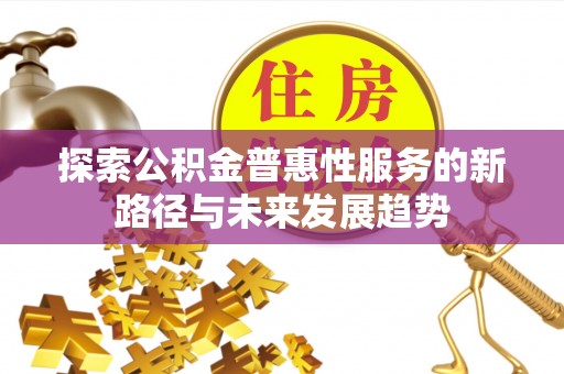 水富探索公积金普惠性服务的新路径与未来发展趋势