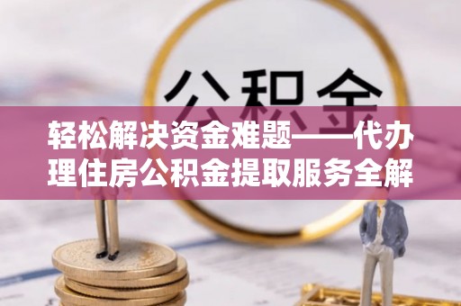 水富轻松解决资金难题——代办理住房公积金提取服务全解析