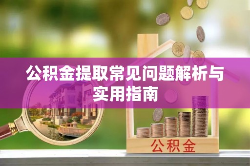 水富公积金提取常见问题解析与实用指南