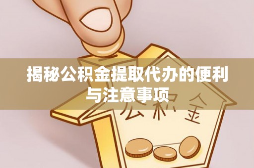 水富揭秘公积金提取代办的便利与注意事项