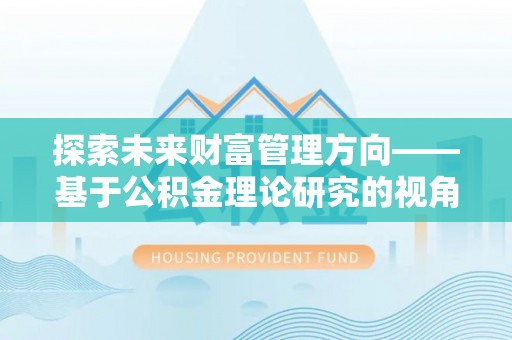 水富探索未来财富管理方向——基于公积金理论研究的视角