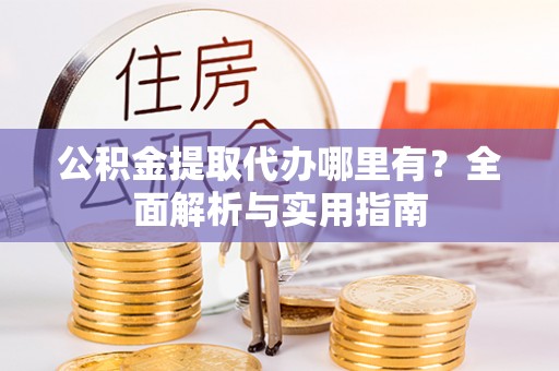 水富公积金提取代办哪里有？全面解析与实用指南
