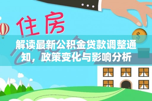 水富解读最新公积金贷款调整通知，政策变化与影响分析