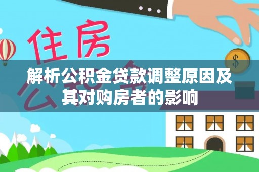 水富解析公积金贷款调整原因及其对购房者的影响