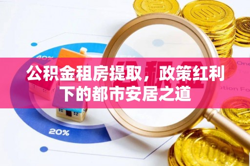 水富公积金租房提取，政策红利下的都市安居之道