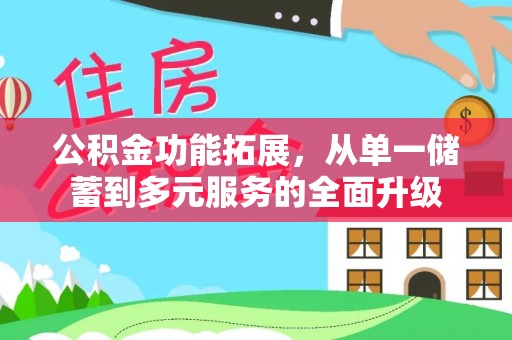 水富公积金功能拓展，从单一储蓄到多元服务的全面升级