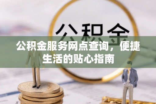 水富公积金服务网点查询，便捷生活的贴心指南