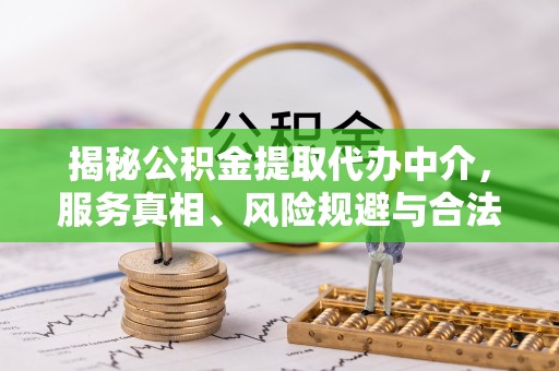 水富揭秘公积金提取代办中介，服务真相、风险规避与合法途径