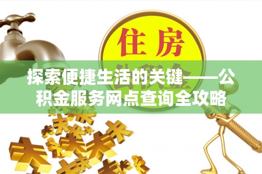 水富探索便捷生活的关键——公积金服务网点查询全攻略