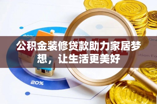 水富公积金装修贷款助力家居梦想，让生活更美好