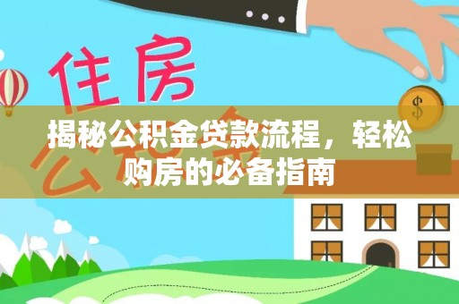 水富揭秘公积金贷款流程，轻松购房的必备指南