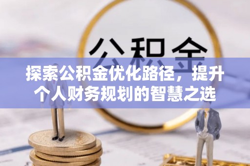 水富探索公积金优化路径，提升个人财务规划的智慧之选
