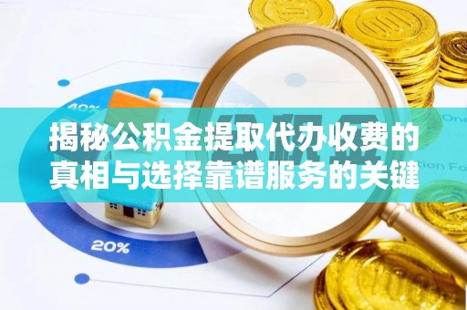 水富揭秘公积金提取代办收费的真相与选择靠谱服务的关键