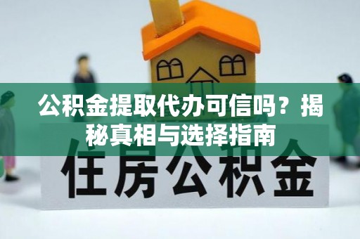 水富公积金提取代办可信吗？揭秘真相与选择指南