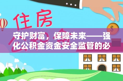 水富守护财富，保障未来——强化公积金资金安全监管的必要性